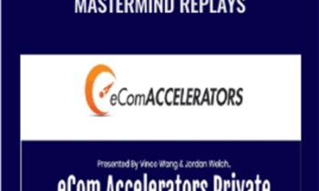eCom Accelerators Private Mastermind Replays - Vince Wang and Jordan Welch