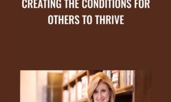 Creating the Conditions for Others to Thrive - Arianna Huffington
