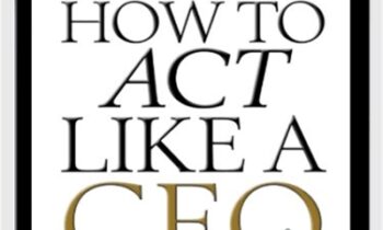 How To Act Like A CEO (10 Rules For Getting To The Top And Staying There) - D. A. Benthon