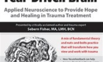 Developmental Trauma and The Fear-Driven Brain: Applied Neuroscience to Provide Hope and Healing in Trauma Treatment - Sebern Fisher