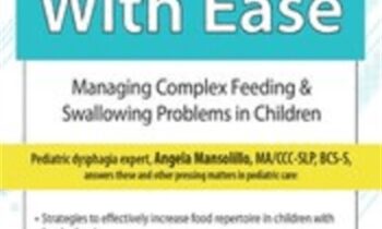 Eating with Ease: Managing Complex Feeding and Swallowing Problems in Children - Angela Mansolillo