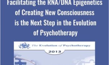 Facilitating the RNA/DNA Epigenetics of Creating New Consciousness is the Next Step in the Evolution of Psychotherapy - Ernest Rossi
