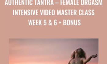 Female Orgasm Intensive Video Master Class Week 5 and 6 + Bonus - Authentic Tantra
