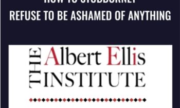 How to Stubbornly Refuse to Be Ashamed of Anything - Albert Ellis