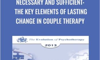 Necessary and Sufficient: The Key Elements of Lasting Change in Couple Therapy - Sue Johnson