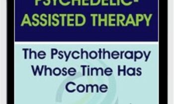 Psychedelic-Assisted Therapy: The Psychotherapy Whose Time Has Come - Janis Phelps
