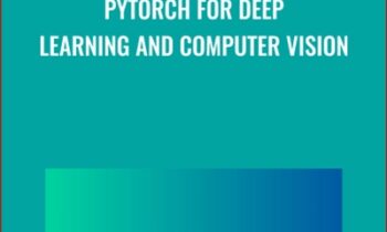 PyTorch for Deep Learning and Computer Vision - Rayan Slim and Others