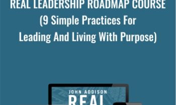 Real Leadership Roadmap Course (9 Simple Practices For Leading And Living With Purpose) - John Addison