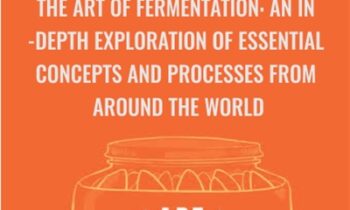 The Art of Fermentation: An In-Depth Exploration of Essential Concepts and Processes from Around the World - Sandor Ellix Katz