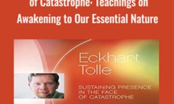 Sustaining Presence in the Face of Catastrophe: Teachings on Awakening to Our Essential Nature - Eckhart Tolle