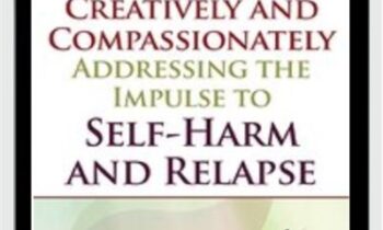 Techniques for Creatively and Compassionately Addressing the Impulse to Self-Harm and Relapse - Lisa Ferentz