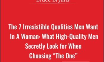 The 7 Irresistible Qualities Men Want In A Woman: What High-Quality Men Secretly Look for When Choosing The One - Bruce Bryans