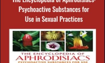 The Encyclopedia of Aphrodisiacs: Psychoactive Substances for Use in Sexual Practices - Christian Riftsch