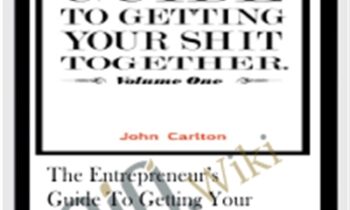 The EntrepreneurÂ’s Guide To Getting Your Sh!t Together - John Carlton
