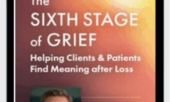 The Sixth Stage of Grief: Helping Clients and Patients Find Meaning after Loss - David Kessler