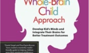 The Whole-Brain Child Approach: Develop Kids Minds and Integrate Their Brains for Better Outcomes - Daniel J. Siegel