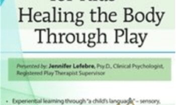 Trauma Treatment for Kids-Healing the Body Through Play: Advanced Interactive Workshop - Jennifer Lefebre