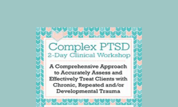 Arielle Schwartz - Complex PTSD Clinical Workshop: A Comprehensive Approach to Accurately Assess and Effectively Treat Clients with Chronic