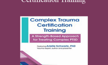 Arielle Schwartz - Complex Trauma Certification Training: A Strength-Based Approach for Treating Complex PTSD