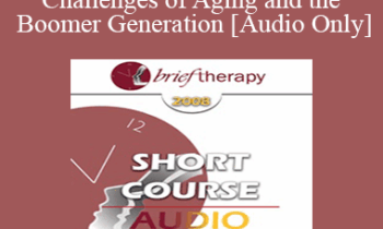 [Audio Only] BT08 Short Course 20 - The Challenges of Aging and the Boomer Generation: Creating Lasting Solutions with Meaning and Purpose - Marilia Baker