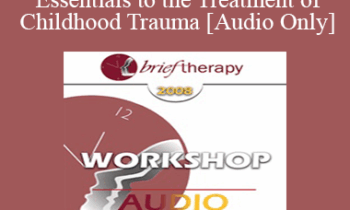 [Audio Only] BT08 Workshop 01 - Three Essentials to the Treatment of Childhood Trauma: Abreaction