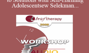 [Audio Only] BT08 Workshop 04 - Pathways to Solutions with Self-Harming Adolescents: A Collaborative Strengths-Based Therapy Approach - Matthew Selekman
