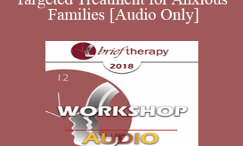 [Audio] BT18 Workshop 12 - Targeted Treatment for Anxious Families: Immediate and Active - Lynn Lyons