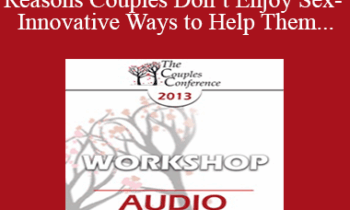 [Audio] CC13 Workshop 04 - 10 Good Reasons Couples Don’t Enjoy Sex- And Innovative Ways to Help Them - Marty Klein