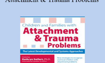 Kathryn Seifert - Children and Families with Attachment & Trauma Problems: The Latest Developmental and Systems Approaches