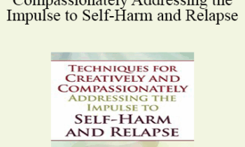 Lisa Ferentz - Techniques for Creatively and Compassionately Addressing the Impulse to Self-Harm and Relapse
