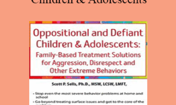 Scott Sells - Oppositional and Defiant Children & Adolescents: Family-Based Treatment Solutions for Aggression