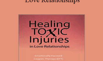 Susan Johnson - Healing Toxic Injuries in Love Relationships: Emotionally Focused Couples Therapy (EFT) with Dr. Sue Johnson