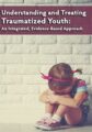 Understanding and Treating Traumatized Youth An Integrated, Evidence-Based Approach – Robert