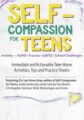 Self-Compassion for Teens -Immediate and Actionable Strategies to Increase Happiness and Resilience – Lee-Anne Gray