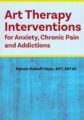 Art Therapy Interventions for Anxiety, Chronic Pain and Addictions – Pamela G. Malkoff Hayes