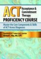 Acceptance & Commitment Therapy (ACT) Proficiency Course -Master the Core Components & Skills of ACT Across Diagnoses – Michael C. May