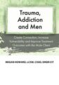 trauma, Addiction and Men -Create Connection, Increase Vulnerability and Improve Treatment Outcomes with the Male Client – Megan Howard
