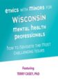 Ethics with Minors for Wisconsin Mental Health Professionals -How to Navigate the Most Challenging Issues – Terry Casey