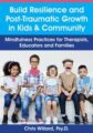 Build Resilience and Post-Traumatic Growth in Kids & Community -Mindfulness Practices for Therapists, Educators and Families – Christopher Willard