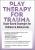 Play Therapy for Trauma -Brain-Based Strategies for Children & Adolescents – Amy Flaherty