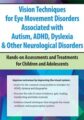 Vision Techniques for Eye Movement Disorders Associated with Autism, ADHD, Dyslexia & Other Neurological Disorders-Hands-on Assessments and Treatments for Children and Adolescents – Robert Constantine