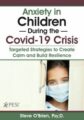 Anxiety in Children During the Covid-19 Crisis -Targeted Strategies to Create Calm and Build Resilience – Steve O’Brien