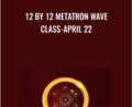 12 by 12 Metatron Wave Class-April 22 – Presence Healing