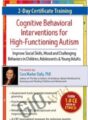 2-Day Certificate Training in Cognitive Behavioral Interventions for High-Functioning Autism-Improve Social Skills, Mood and Challenging Behaviors in Children, Adolescents and Young Adults – Cara Marker Daily