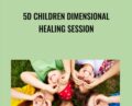 5D Children Dimensional Healing Session – Jenny Ngo
