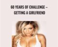 Get and Keep A HOT Girlfriend – 60 Years Of Challenge