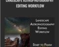 Landscape Astrophotography Editing Workflow – Adam Woodworth