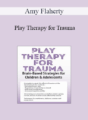 Amy Flaherty – Play Therapy for Trauma: Brain-Based Strategies for Children & Adolescents