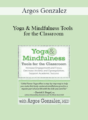 Argos Gonzalez – Yoga & Mindfulness Tools for the Classroom: Increase Engagement and Focus, Decrease Anxiety and Dysregulation, Support Academic Success