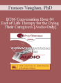 [Audio Only] BT06 Conversation Hour 04 – End of Life Therapy for the Dying & Their Caregivers – Frances Vaughan, PhD